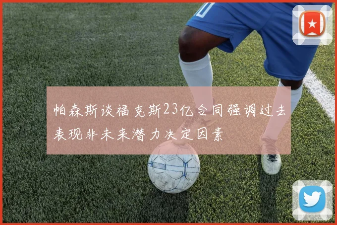 帕森斯谈福克斯23亿合同强调过去表现非未来潜力决定因素