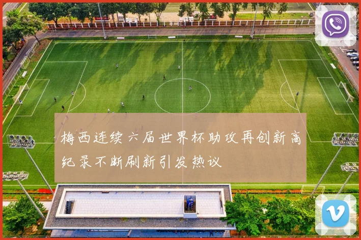 梅西连续六届世界杯助攻再创新高纪录不断刷新引发热议