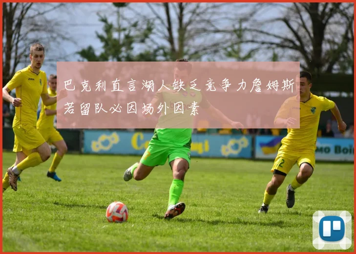 巴克利直言湖人缺乏竞争力詹姆斯若留队必因场外因素