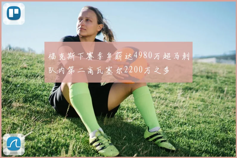 福克斯下赛季年薪达4980万超马刺队内第二高瓦塞尔2200万之多