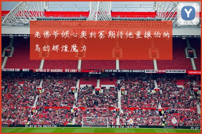 老佛爷倾心奥利塞期待他重振伯纳乌的辉煌魔力